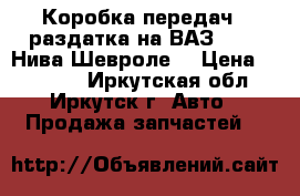 Коробка передач   раздатка на ВАЗ 2123 (Нива-Шевроле) › Цена ­ 41 000 - Иркутская обл., Иркутск г. Авто » Продажа запчастей   